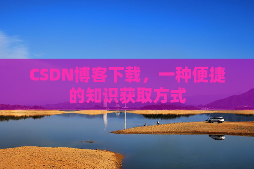 CSDN博客下载，一种便捷的知识获取方式